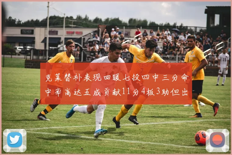 克莱替补表现回暖七投四中三分命中率高达五成贡献11分4板3助但出现关键失误