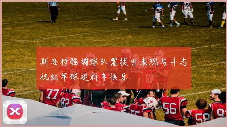 斯洛特强调球队需提升表现与斗志祝红军球迷新年快乐
