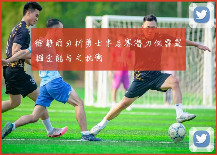 徐静雨分析勇士季后赛潜力仅雷霆掘金能与之抗衡