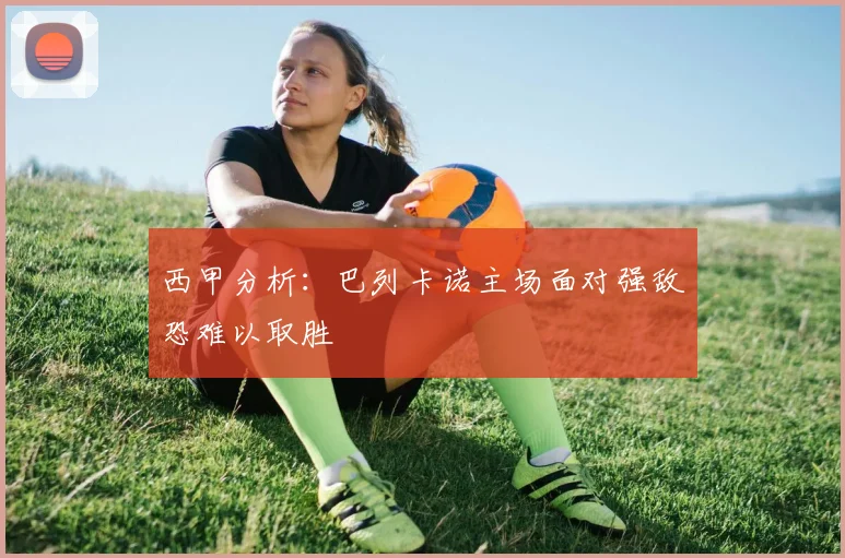 西甲分析：巴列卡诺主场面对强敌恐难以取胜