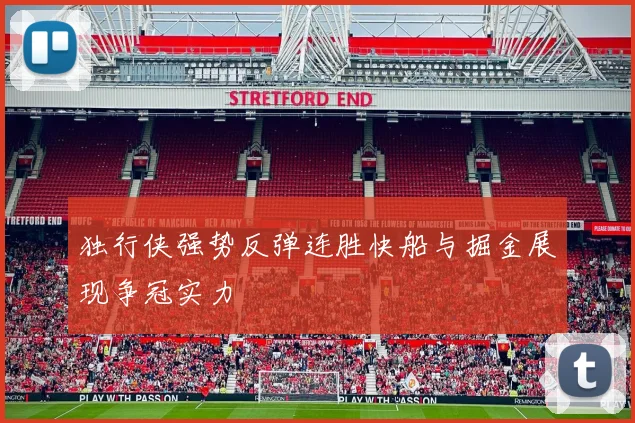 独行侠强势反弹连胜快船与掘金展现争冠实力