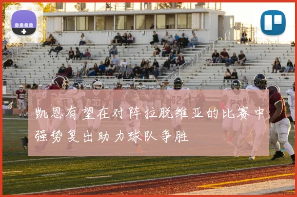 凯恩有望在对阵拉脱维亚的比赛中强势复出助力球队争胜
