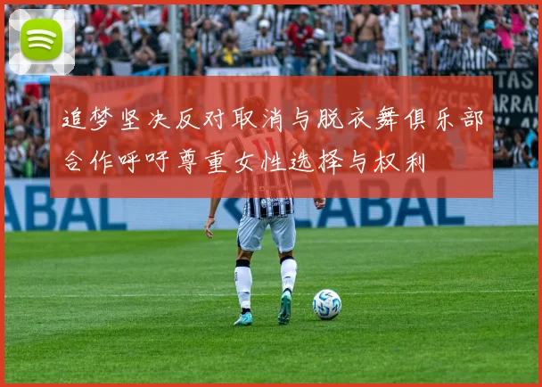 追梦坚决反对取消与脱衣舞俱乐部合作呼吁尊重女性选择与权利