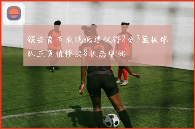 锡安首节表现低迷仅得2分3篮板球队正负值惨淡8状态堪忧