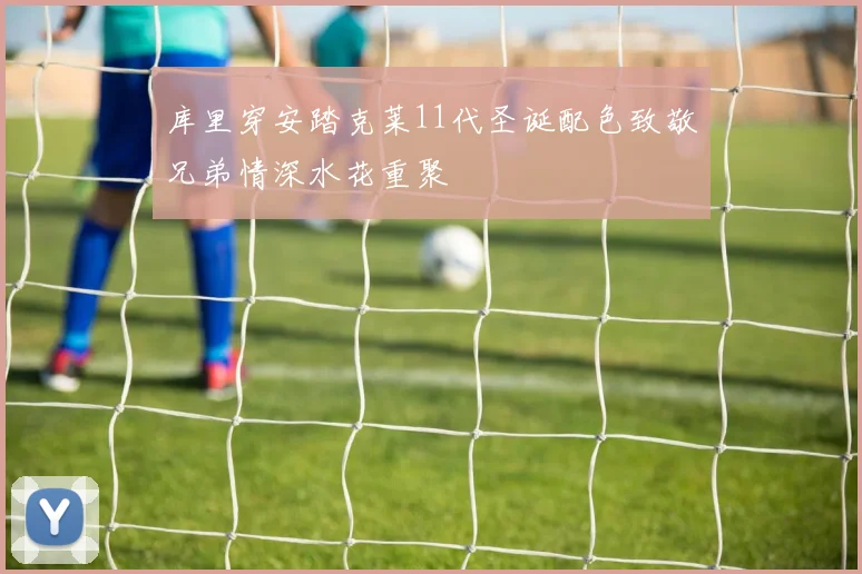 库里穿安踏克莱11代圣诞配色致敬兄弟情深水花重聚