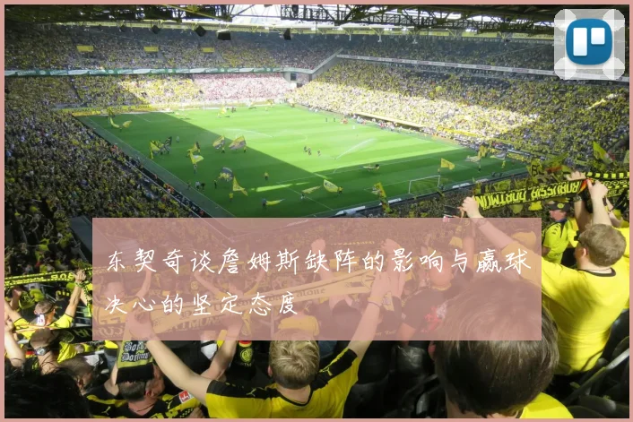 东契奇谈詹姆斯缺阵的影响与赢球决心的坚定态度