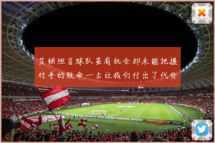 艾顿坦言球队虽有机会却未能把握对手的致命一击让我们付出了代价