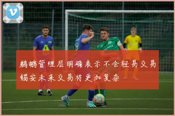 鹈鹕管理层明确表示不会轻易交易锡安未来交易将更加复杂