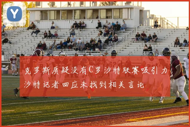 克罗斯质疑没有C罗沙特联赛吸引力沙特记者回应未找到相关言论