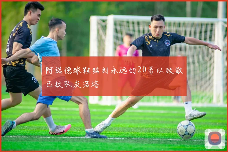 阿诺德球鞋铭刻永远的20号以致敬已故队友若塔